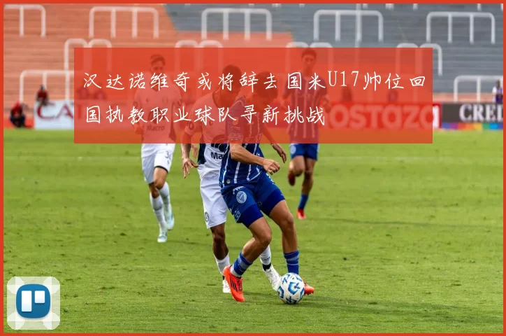 汉达诺维奇或将辞去国米U17帅位回国执教职业球队寻新挑战